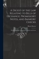 A Digest of the Law Relating to Bills of Exchange, Promissory Notes, and Bankers' Checks: With an Appendix Containing the Statutes and Forms di Henry Roscoe edito da LEGARE STREET PR