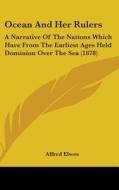 Ocean and Her Rulers: A Narrative of the Nations Which Have from the Earliest Ages Held Dominion Over the Sea (1878) di Alfred Elwes edito da Kessinger Publishing