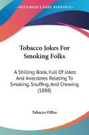 Tobacco Jokes for Smoking Folks: A Shilling Book, Full of Jokes and Anecdotes Relating to Smoking, Snuffing, and Chewing (1888) di Office Tobacco Office, Tobacco Office edito da Kessinger Publishing