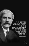 The British Labour Party and the Establishment of the Irish Free State, 1918-1924 di I. Gibbons edito da Palgrave Macmillan
