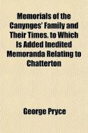 Memorials Of The Canynges' Family And Their Times. To Which Is Added Inedited Memoranda Relating To Chatterton di George Pryce edito da General Books Llc