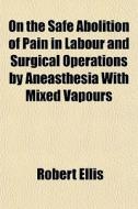 On The Safe Abolition Of Pain In Labour di Robert Ellis edito da General Books