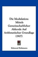 Die Modulation: Mittels Gemeinschaftlicher Akkorde Auf Arithmetischer Grundlage (1907) di Edmund Hohmann edito da Kessinger Publishing