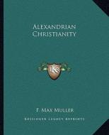 Alexandrian Christianity di F. Max Muller edito da Kessinger Publishing