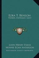 Ezra T. Benson: Pioneer, Statesman, Saint di John Henry Evans, Minnie Egan Anderson edito da Kessinger Publishing