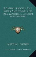 A Signal Success, the Work and Travels of Mrs. Martha J. Coston: An Autobiography di Martha J. Coston edito da Kessinger Publishing