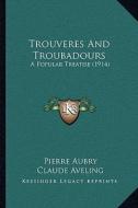 Trouveres and Troubadours: A Popular Treatise (1914) a Popular Treatise (1914) di Pierre Aubry edito da Kessinger Publishing