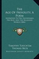 The Age of Frivolity, a Poem: Addressed to the Fashionable, the Busy, and the Religious World (1806) di Timothy Touch'em, Thomas Beck edito da Kessinger Publishing