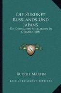 Die Zukunft Russlands Und Japans: Die Deutschen Milliarden in Gefahr (1905) di Rudolf Martin edito da Kessinger Publishing