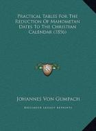 Practical Tables for the Reduction of Mahometan Dates to the Christian Calendar (1856) di Johannes Von Gumpach edito da Kessinger Publishing