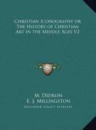 Christian Iconography or the History of Christian Art in the Middle Ages V2 di M. Didron, E. J. Millingston edito da Kessinger Publishing