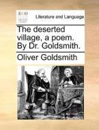 The Deserted Village, A Poem. By Dr Goldsmith di Oliver Goldsmith edito da Gale Ecco, Print Editions