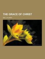 The Grace Of Christ di Wm S Plumer edito da Theclassics.us