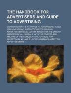 The Handbook for Advertisers and Guide to Advertising; Containing Hints & Warnings to Advertisers, Rules for Advertising, Instructions for Drawing Adv di Books Group edito da Rarebooksclub.com