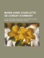 Marie-anne Charlotte De Corday D'armont di Pierre-Th Odore Ch Ron De Villiers edito da General Books Llc
