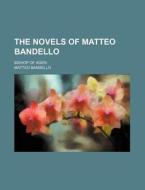 The Novels Of Matteo Bandello; Bishop Of Agen di Matteo Bandello edito da General Books Llc
