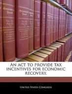 An Act To Provide Tax Incentives For Economic Recovery. edito da Bibliogov