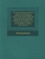 The Court and Times of Charles the First: Illustrated by Authentic and Confidential Letters, from Various Public and Private Collections; Including Me di Anonymous edito da Nabu Press