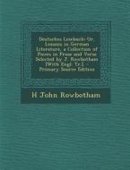 Deutsches Lesebuch: Or, Lessons in German Literature, a Collection of Pieces in Prose and Verse Selected by J. Rowbotham [With Engl. Tr.]. di H. John Rowbotham edito da Nabu Press