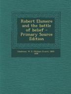 Robert Elsmere and the Battle of Belief di W. E. 1809-1898 Gladstone edito da Nabu Press