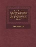 Life in Its Lower, Intermediate, and Higher Forms; Or, Manifestations of the Divine Wisdom in the Natural History of Animals di Anonymous edito da Nabu Press