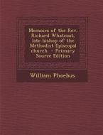 Memoirs of the REV. Richard Whatcoat, Late Bishop of the Methodist Episcopal Church di William Phoebus edito da Nabu Press