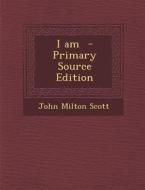 I Am di John Milton Scott edito da Nabu Press