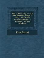 Mr. James Joyce and the Modern Stage: A Play and Some Considerations... - Primary Source Edition di Ezra Pound edito da Nabu Press