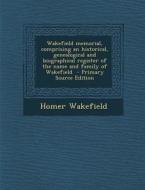 Wakefield Memorial, Comprising an Historical, Genealogical and Biographical Register of the Name and Family of Wakefield di Homer Wakefield edito da Nabu Press