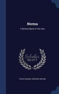 Norma di Felice Romani, Vincenzo Bellini edito da Sagwan Press
