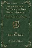Secret Memoirs; The Court Of Royal Saxony, 1891-1902 di Henry W Fischer edito da Forgotten Books