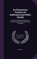 An Elementary Treatise On Individual And Public Wealth di Louis Say edito da Palala Press