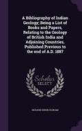 A Bibliography Of Indian Geology; Being A List Of Books And Papers, Relating To The Geology Of British India And Adjoining Countries, Published Previo di Richard Dixon Oldham edito da Palala Press