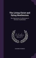 The Living Christ And Dying Heathenism di Johannes Warneck edito da Palala Press
