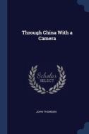 Through China With A Camera di JOHN THOMSON edito da Lightning Source Uk Ltd