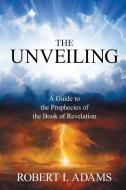 THE UNVEILING - A Guide to The Prophecies of The Book of Revelation di Robert I. Adams edito da Lulu.com