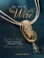 The Art of Wire: Creative Techniques for Designer Jewelry di J. Marsha Michler edito da KRAUSE PUBN INC