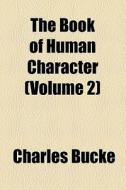 The Book Of Human Character (volume 2) di Charles Bucke edito da General Books Llc