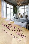How To... Make It Mine!: From 'House of Commons' to Fabulously Yours Simply and Affordably di Alexa Keating edito da Createspace
