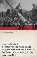 A History of the Nations and Empires Involved and a Study of the Events Culminating in the Great Conflict (WWI Centenary di Logan Marshall edito da Last Post Press