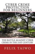 Cyber Crime Protection for Beginners: The Battle Against Cyber Crime in the 21st Century di Felix Taiwo edito da Createspace
