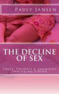 The Decline of Sex: Fakes, Phonies & America's Shrinking Libido di Pauly Jansen edito da Createspace