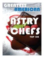Greatest American Pastry Chefs: Top 100 di Alex Trost, Vadim Kravetsky edito da Createspace