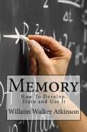 Memory: How to Develop, Train and Use It di Willaim Walker Atkinson edito da Createspace