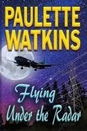 Flying Under The Radar di Paulette Watkins edito da Infinity Publishing (pa)
