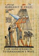 I am Ankesenamun, Tutankhamun's Wife di Margaret W Price edito da Xlibris