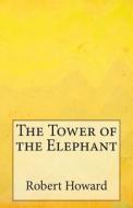 The Tower of the Elephant di Robert Ervin Howard edito da Createspace