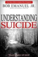 Understanding Suicide: An Inside Look Into the Mind of Someone in Peril di Bob Emanuel Jr edito da Createspace Independent Publishing Platform