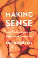 Making Sense: Markets from Stories in New Breast Cancer Therapeutics di Sophie Mützel edito da STANFORD UNIV PR