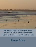 30 Worksheets - Finding Face Values with 4 Digit Numbers: Math Practice Workbook di Kapoo Stem edito da Createspace